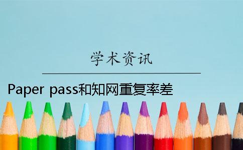 Paper pass和知网重复率差多少 paperpass和知网重复率差多少2019