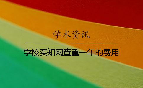学校买知网查重一年的费用