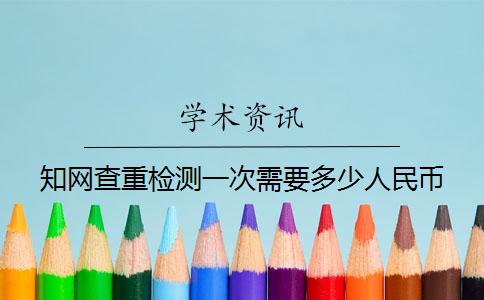 知网查重检测一次需要多少人民币