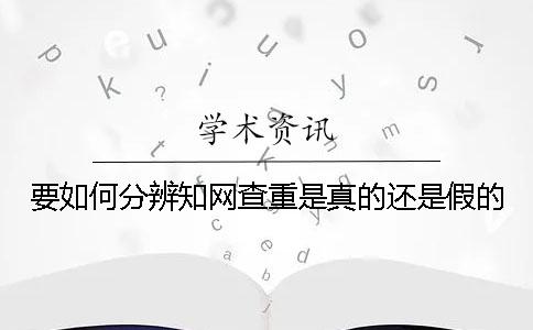 要如何分辨知网查重是真的还是假的