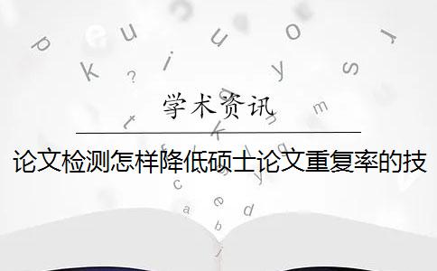 论文检测怎样降低硕士论文重复率的技巧