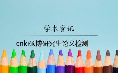 cnki硕博研究生论文检测