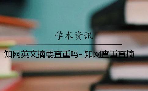 知网英文摘要查重吗- 知网查重查摘要和致谢吗