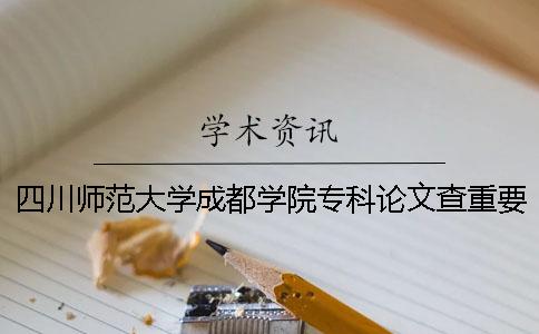 四川师范大学成都学院专科论文查重要求及重复率 四川师范大学成都学院专科录取分数线