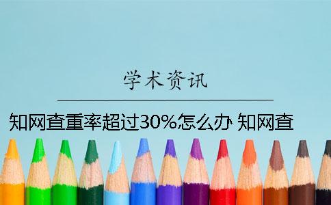 知网查重率超过30%怎么办 知网查重超过50