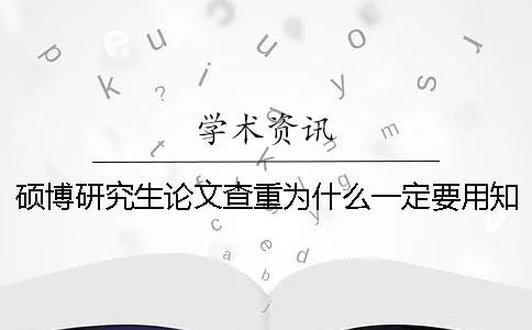 硕博研究生论文查重为什么一定要用知网查重系统
