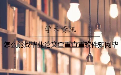 怎么能找毕业论文查重查重软件？知网毕业论文论文查重有哪一个长处？