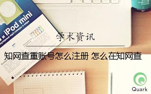 知网查重账号怎么注册？ 怎么在知网查重？