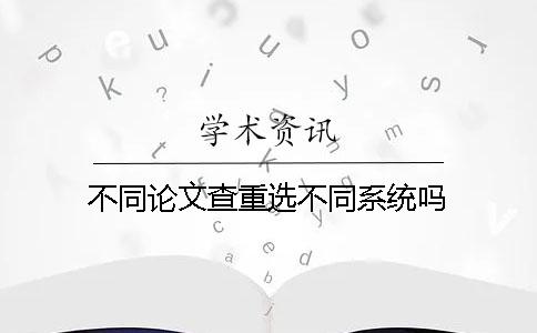 不同论文查重选不同系统吗？