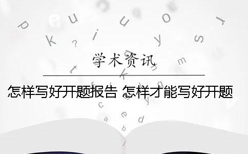 怎样写好开题报告？ 怎样才能写好开题报告的文献综述