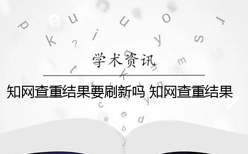 知网查重结果要刷新吗 知网查重结果在哪里看