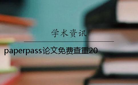 paperpass论文免费查重20paperpass论文免费查重官网