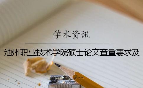 池州职业技术学院硕士论文查重要求及重复率 池州职业技术学院论文查重吗一