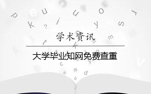 大学毕业知网免费查重