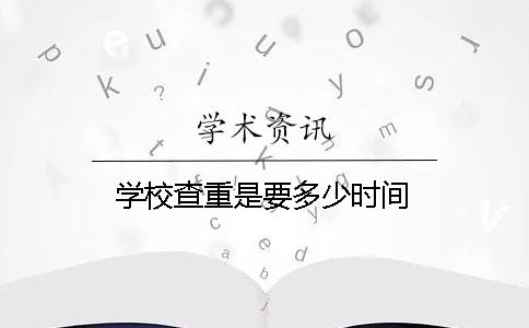 学校查重是要多少时间