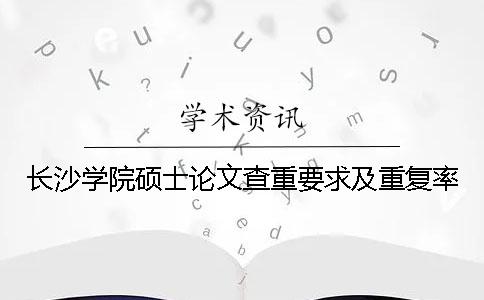 长沙学院硕士论文查重要求及重复率