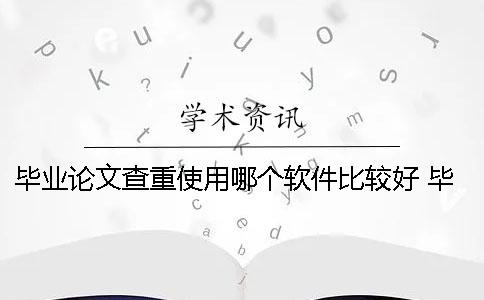 毕业论文查重使用哪个软件比较好？ 毕业论文查重哪个比较准