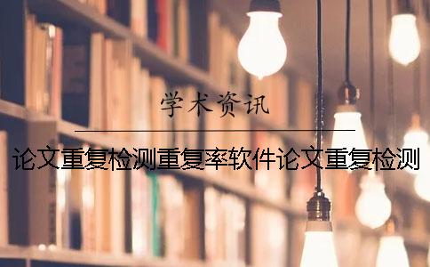 论文重复检测重复率软件论文重复检测论文的