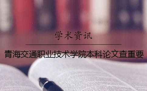 青海交通职业技术学院本科论文查重要求及重复率 青海交通职业技术学院有本科吗一