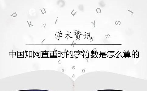 中国知网查重时的字符数是怎么算的？