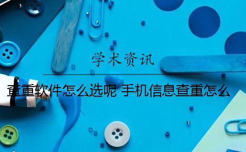 查重软件怎么选呢？ 手机信息查重怎么处理
