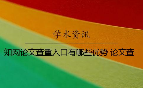 知网论文查重入口有哪些优势 论文查重中国知网入口