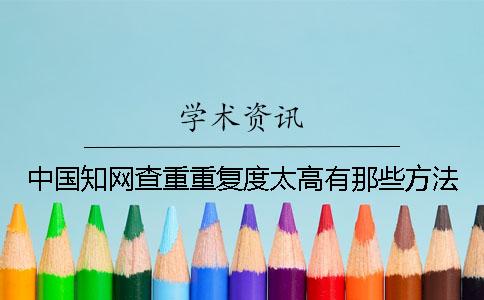 中国知网查重重复度太高有那些方法