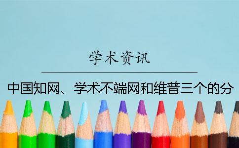 中国知网、学术不端网和维普三个的分别是什么？