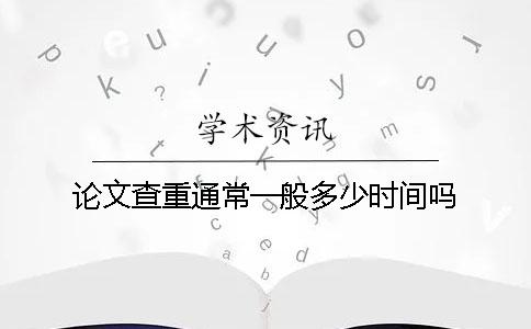 论文查重通常一般多少时间吗