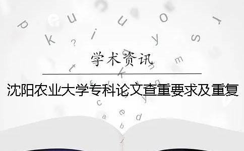 沈阳农业大学专科论文查重要求及重复率一