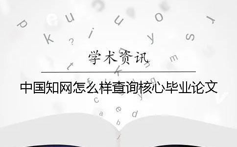 中国知网怎么样查询核心毕业论文