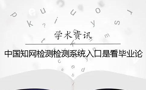 中国知网检测检测系统入口是看毕业论文的字符数是字符？