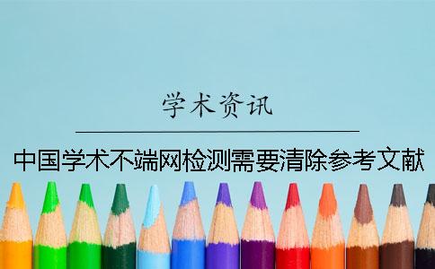 中国学术不端网检测需要清除参考文献吗？