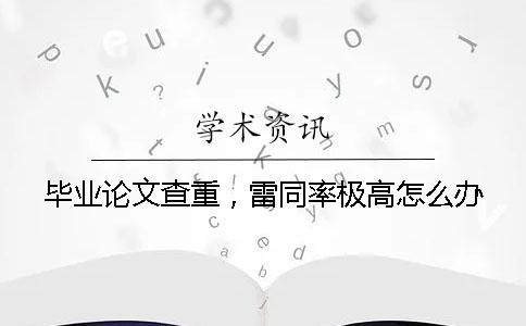 毕业论文查重，雷同率极高怎么办？