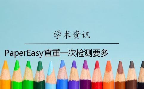 PaperEasy查重一次检测要多少时间