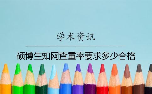 硕博生知网查重率要求多少合格？