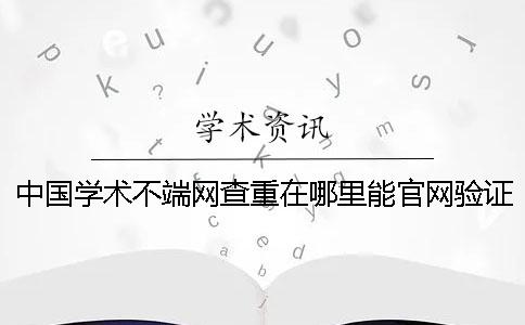 中国学术不端网查重在哪里能官网验证真伪？