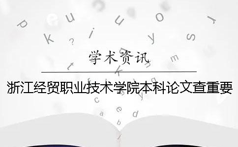 浙江经贸职业技术学院本科论文查重要求及重复率 浙江经贸职业技术学院可以升本科吗