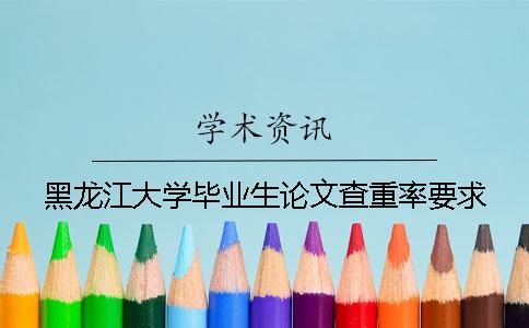 黑龙江大学毕业生论文查重率要求