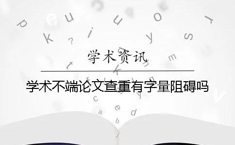 学术不端论文查重有字量阻碍吗？