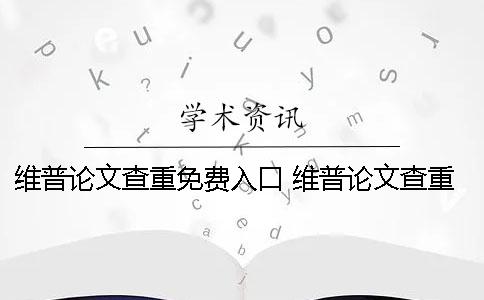维普论文查重免费入口 维普论文查重引用了为什么还是红色