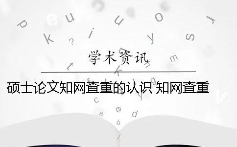 硕士论文知网查重的认识 知网查重 自己论文的也被别人用了