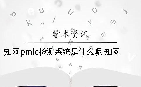 知网pmlc检测系统是什么呢？ 知网pmlc检测系统严吗