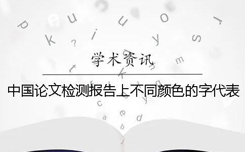 中国论文检测报告上不同颜色的字代表的是什么意思？