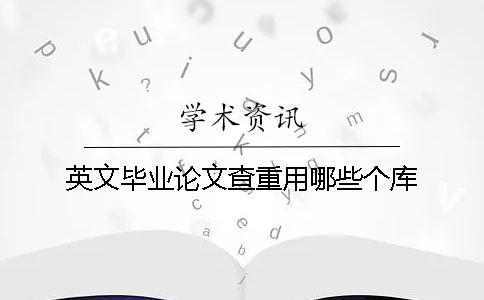 英文毕业论文查重用哪些个库