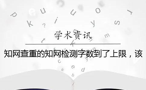 知网查重的知网检测字数到了上限，该如何能下载？