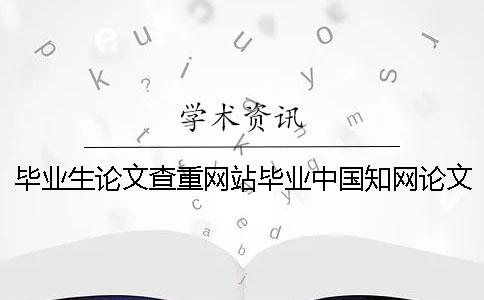 毕业生论文查重网站毕业中国知网论文查重生论文查重率