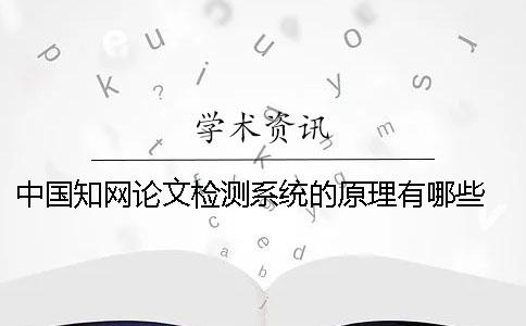 中国知网论文检测系统的原理有哪些？ 中国知网大学生论文检测系统(学生)用户名