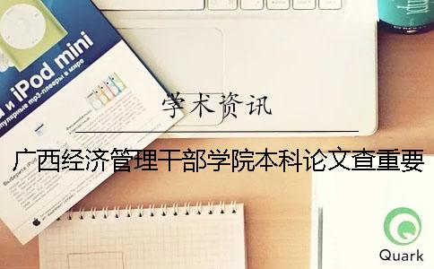 广西经济管理干部学院本科论文查重要求及重复率 广西经济管理干部学院是本科还是专科一