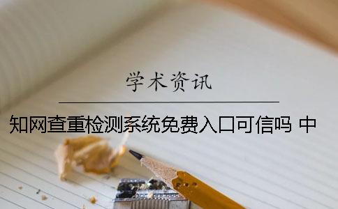 知网查重检测系统免费入口可信吗？ 中国知网查重检测系统